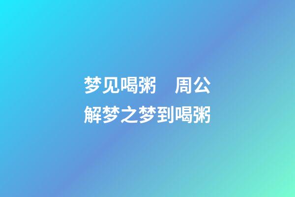 梦见喝粥　周公解梦之梦到喝粥